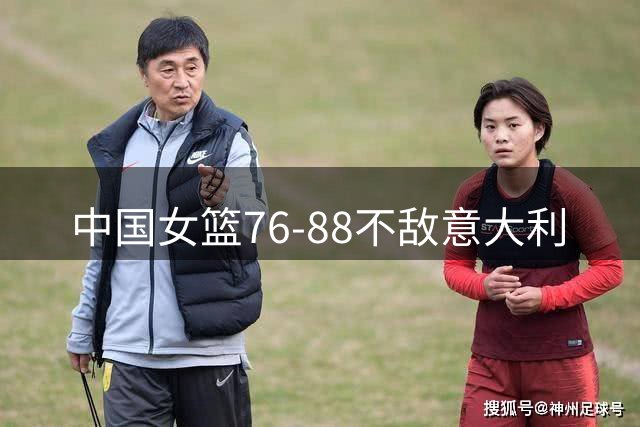 中国女篮76-88不敌意大利
