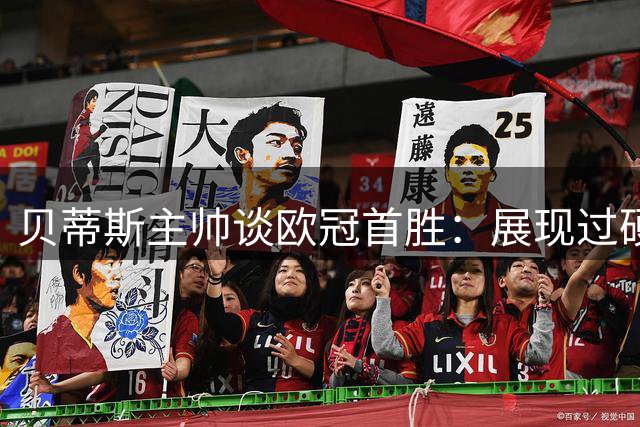 贝蒂斯主帅谈欧冠首胜：展现过硬心理素质和战术执行